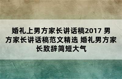 婚礼上男方家长讲话稿2017 男方家长讲话稿范文精选 婚礼男方家长致辞简短大气